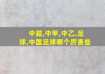 中超,中甲,中乙,足球,中国足球哪个厉害些