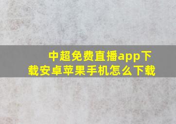 中超免费直播app下载安卓苹果手机怎么下载