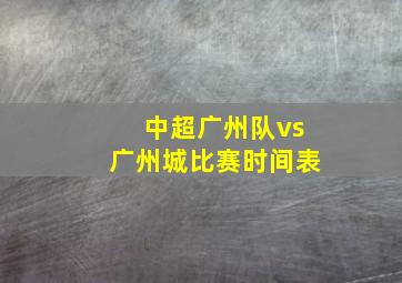 中超广州队vs广州城比赛时间表