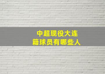 中超现役大连籍球员有哪些人