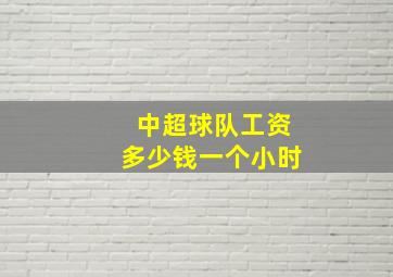 中超球队工资多少钱一个小时