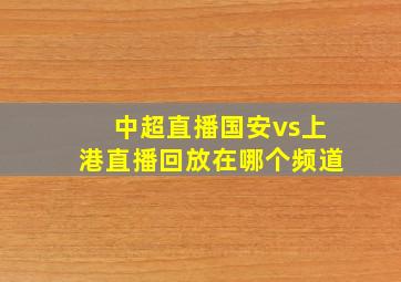 中超直播国安vs上港直播回放在哪个频道