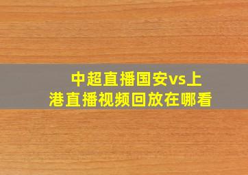 中超直播国安vs上港直播视频回放在哪看