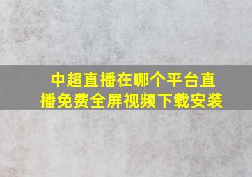 中超直播在哪个平台直播免费全屏视频下载安装