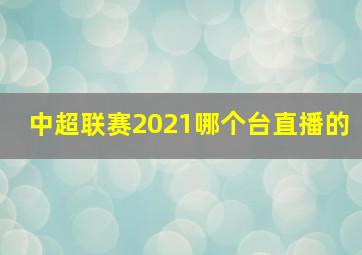 中超联赛2021哪个台直播的