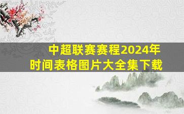 中超联赛赛程2024年时间表格图片大全集下载