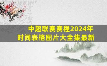 中超联赛赛程2024年时间表格图片大全集最新