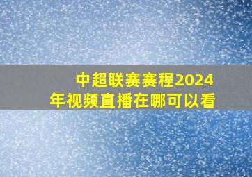 中超联赛赛程2024年视频直播在哪可以看