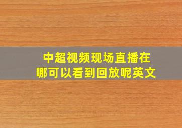 中超视频现场直播在哪可以看到回放呢英文