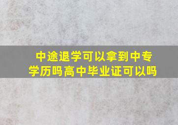 中途退学可以拿到中专学历吗高中毕业证可以吗