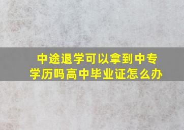 中途退学可以拿到中专学历吗高中毕业证怎么办