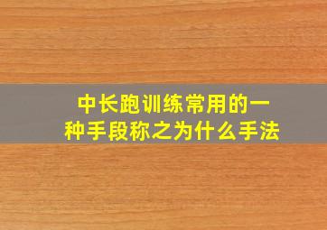 中长跑训练常用的一种手段称之为什么手法