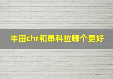 丰田chr和昂科拉哪个更好