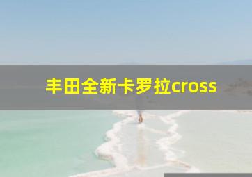 丰田全新卡罗拉cross