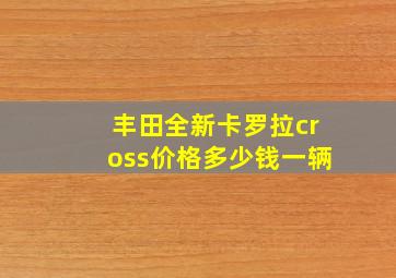 丰田全新卡罗拉cross价格多少钱一辆