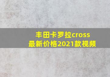 丰田卡罗拉cross最新价格2021款视频