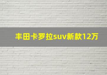 丰田卡罗拉suv新款12万