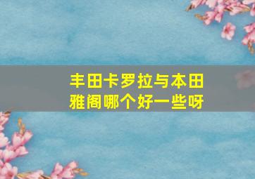 丰田卡罗拉与本田雅阁哪个好一些呀