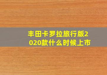 丰田卡罗拉旅行版2020款什么时候上市