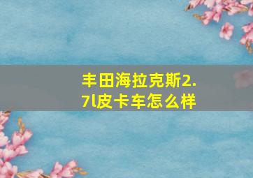 丰田海拉克斯2.7l皮卡车怎么样