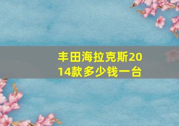 丰田海拉克斯2014款多少钱一台