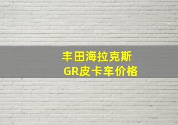 丰田海拉克斯GR皮卡车价格