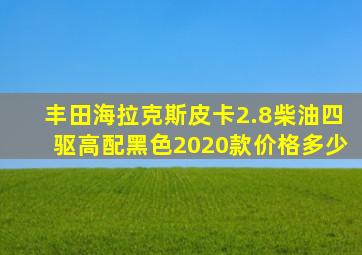 丰田海拉克斯皮卡2.8柴油四驱高配黑色2020款价格多少