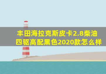 丰田海拉克斯皮卡2.8柴油四驱高配黑色2020款怎么样