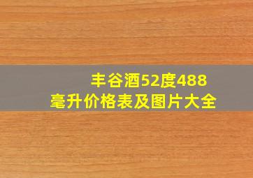 丰谷酒52度488毫升价格表及图片大全