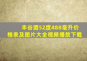 丰谷酒52度488毫升价格表及图片大全视频播放下载