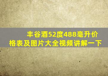 丰谷酒52度488毫升价格表及图片大全视频讲解一下