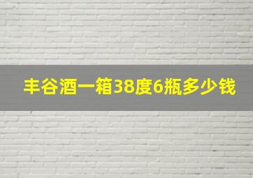 丰谷酒一箱38度6瓶多少钱