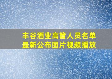 丰谷酒业高管人员名单最新公布图片视频播放