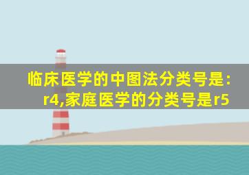 临床医学的中图法分类号是:r4,家庭医学的分类号是r5