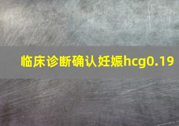 临床诊断确认妊娠hcg0.19