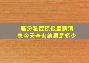 临汾温度预报最新消息今天查询结果是多少