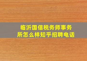 临沂国信税务师事务所怎么样知乎招聘电话