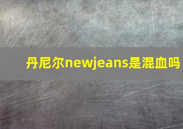 丹尼尔newjeans是混血吗