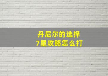 丹尼尔的选择7星攻略怎么打