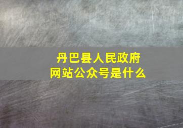 丹巴县人民政府网站公众号是什么