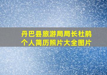 丹巴县旅游局局长杜鹃个人简历照片大全图片