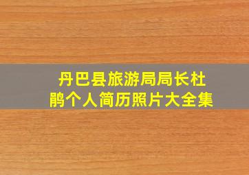 丹巴县旅游局局长杜鹃个人简历照片大全集