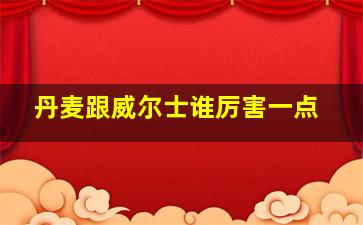 丹麦跟威尔士谁厉害一点