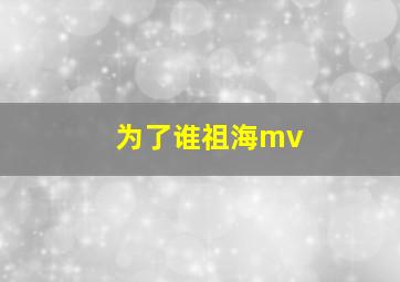 为了谁祖海mv