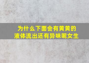 为什么下面会有黄黄的液体流出还有异味呢女生