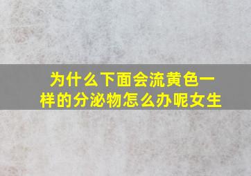 为什么下面会流黄色一样的分泌物怎么办呢女生