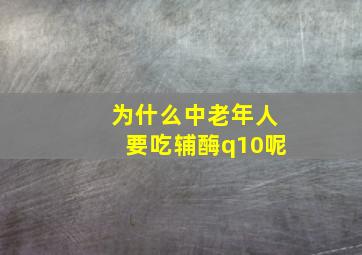 为什么中老年人要吃辅酶q10呢