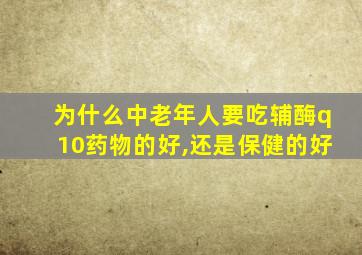 为什么中老年人要吃辅酶q10药物的好,还是保健的好