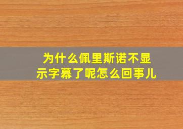 为什么佩里斯诺不显示字幕了呢怎么回事儿