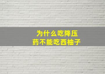 为什么吃降压药不能吃西柚子